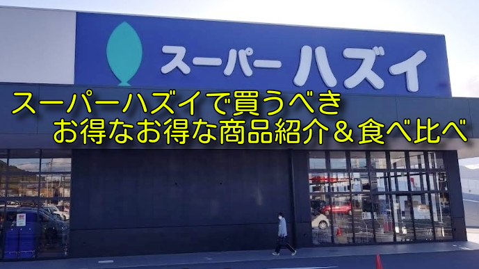 スーパーハズイで買うべきお得な商品紹介&食べ比べ