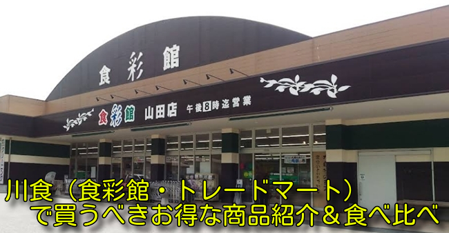 川食(食彩館・トレードマート)で買うべきお得な商品紹介&食べ比べ