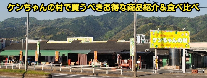 ケンちゃんの村で買うべきお得な商品紹介＆食べ比べ